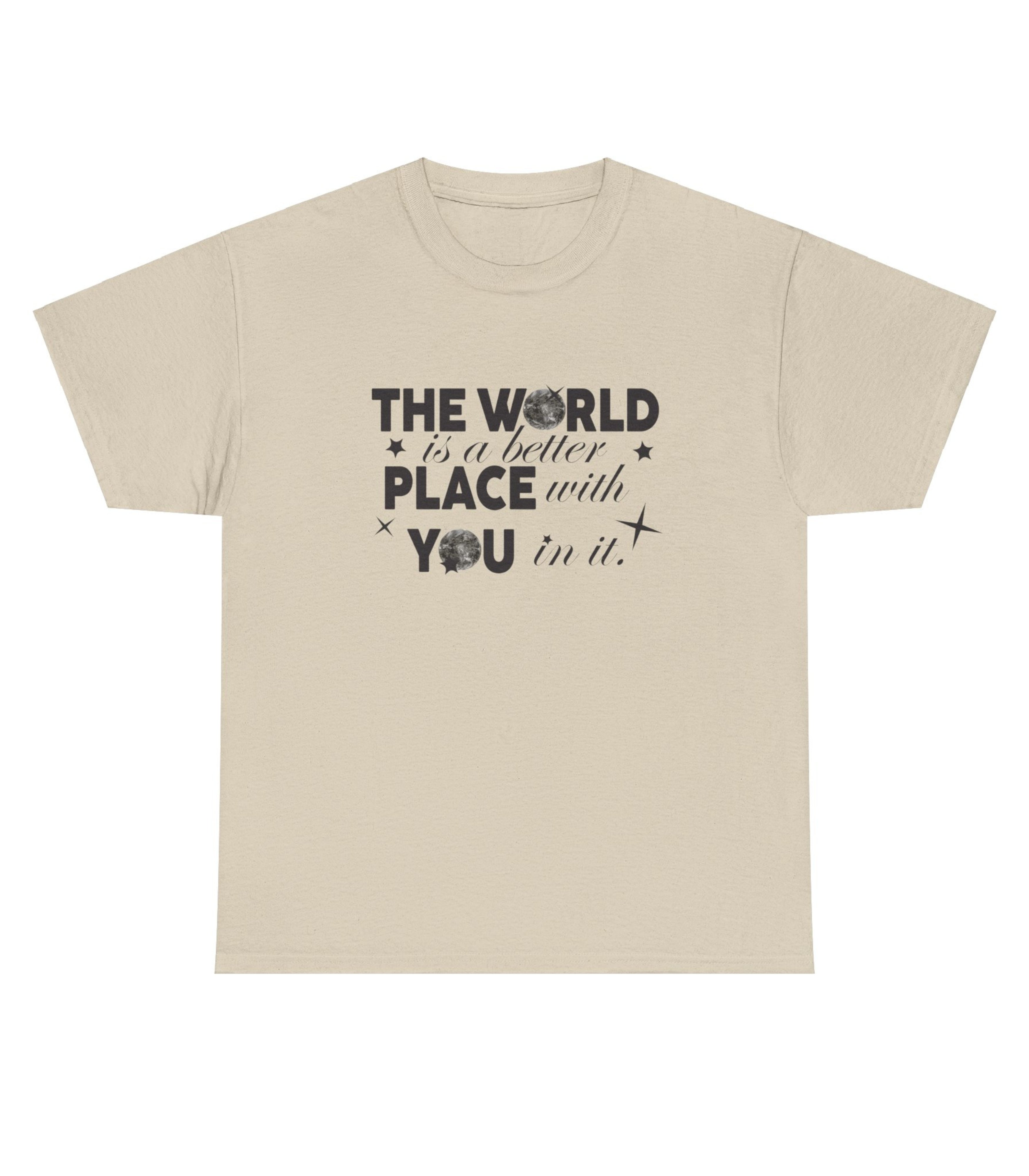 The World Is A Better Place With You in T-Shirt