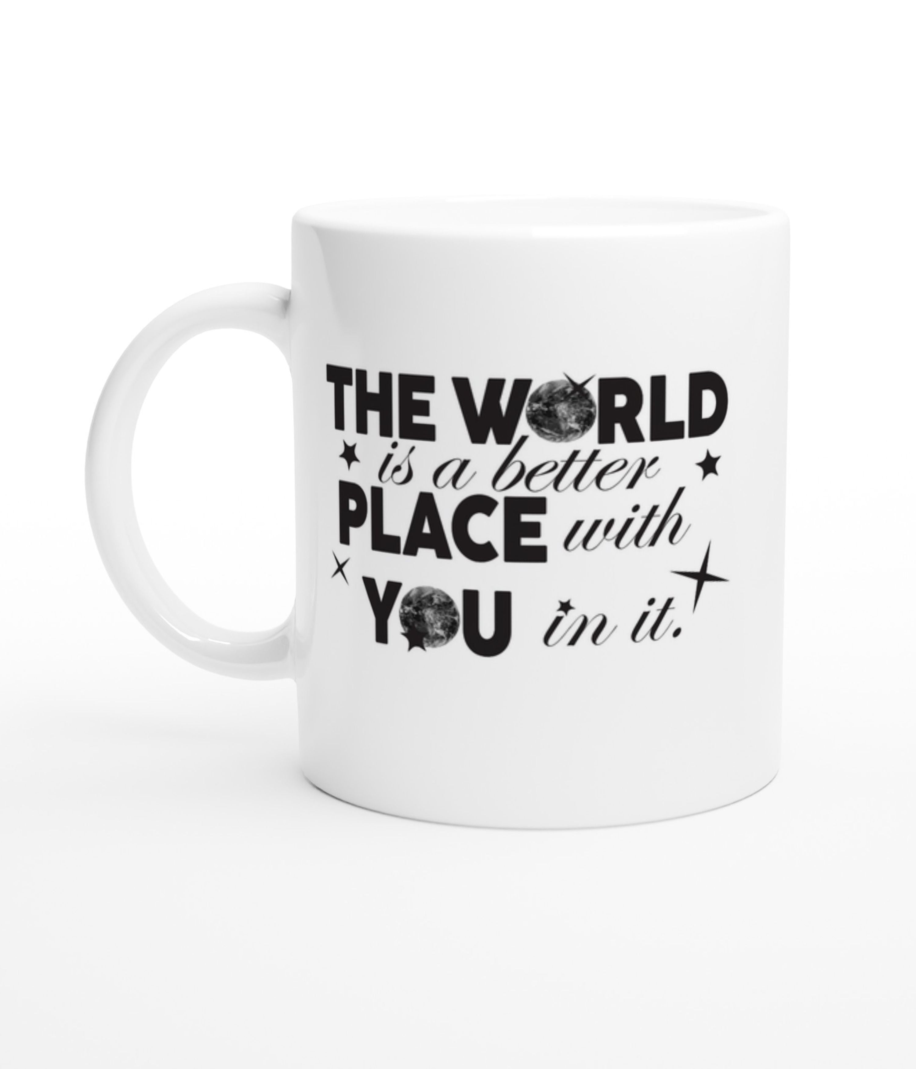 The World Is A Better Place With You In White Mug