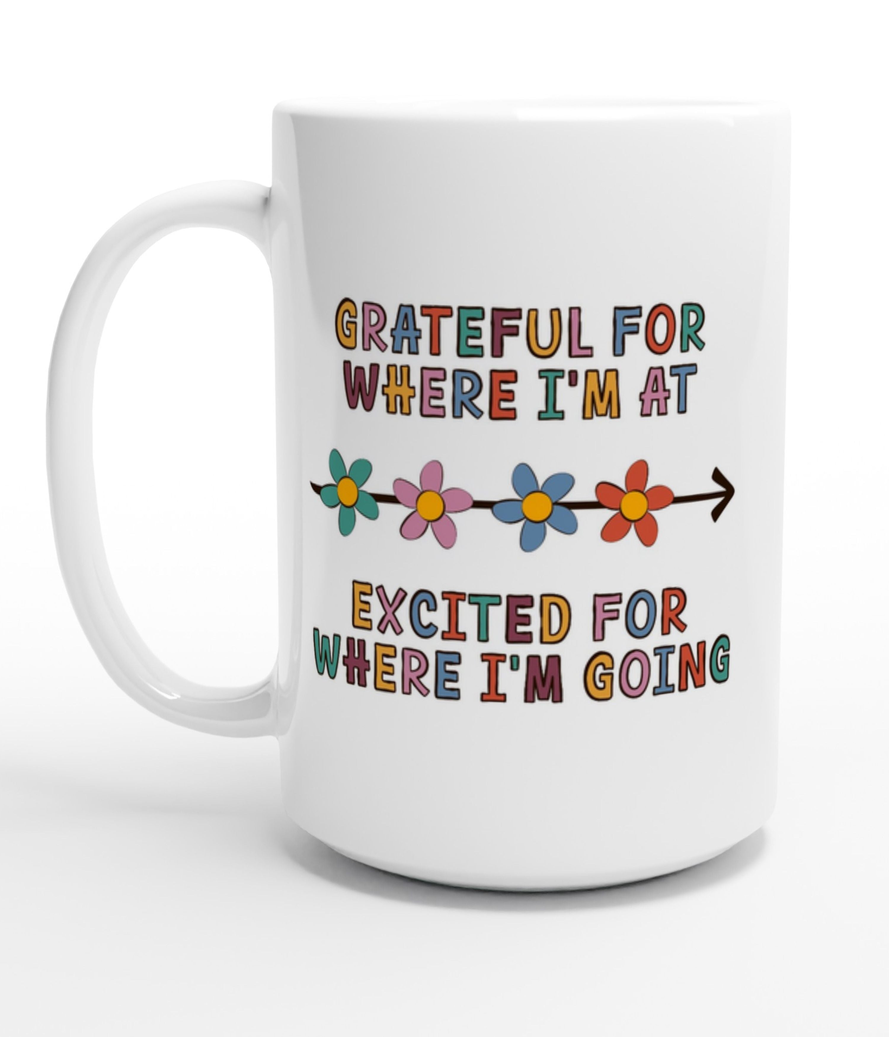 Grateful For Where I'm At, Excited For Where I'm Going White 15oz Mug