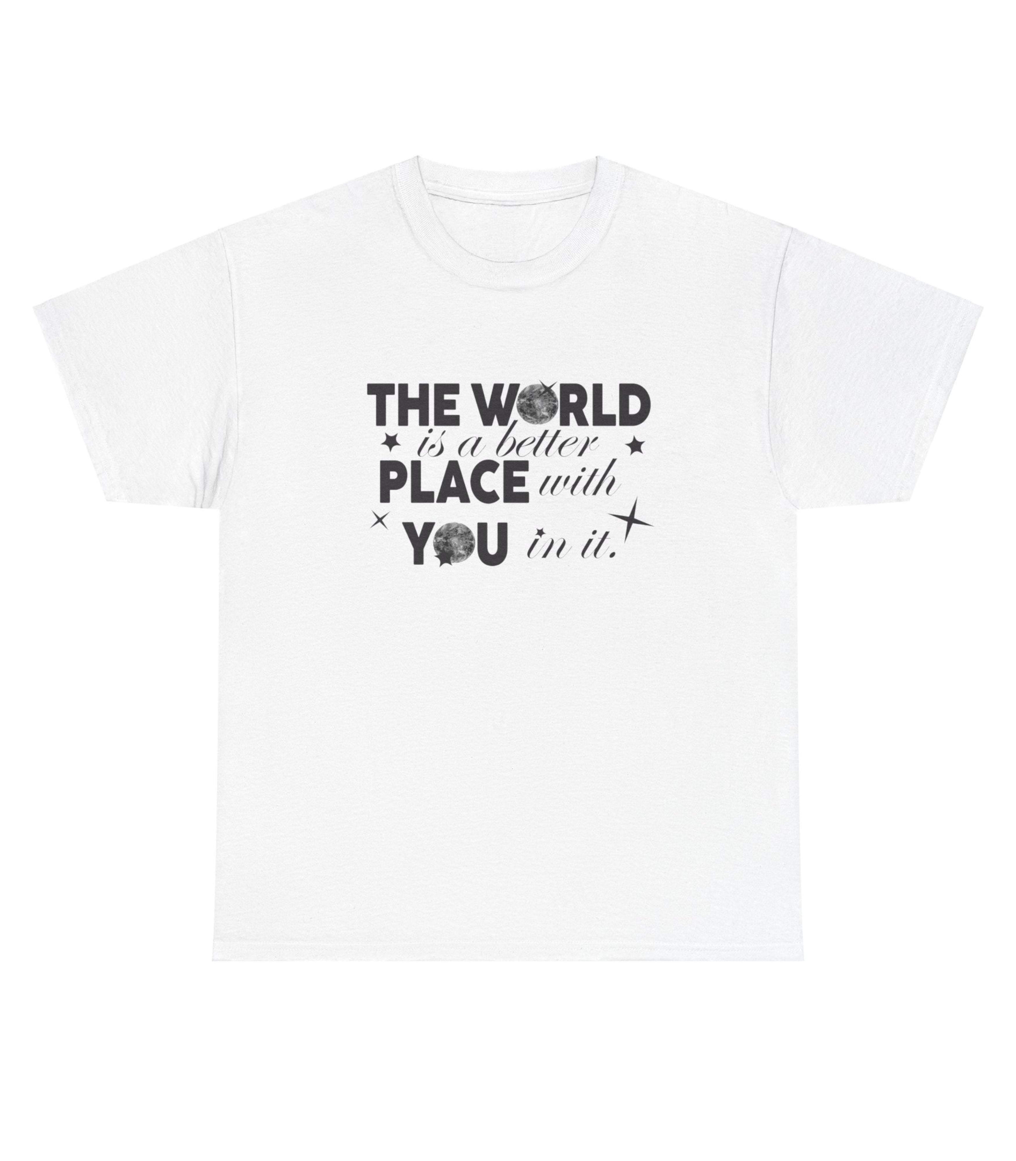 The World Is A Better Place With You in T-Shirt