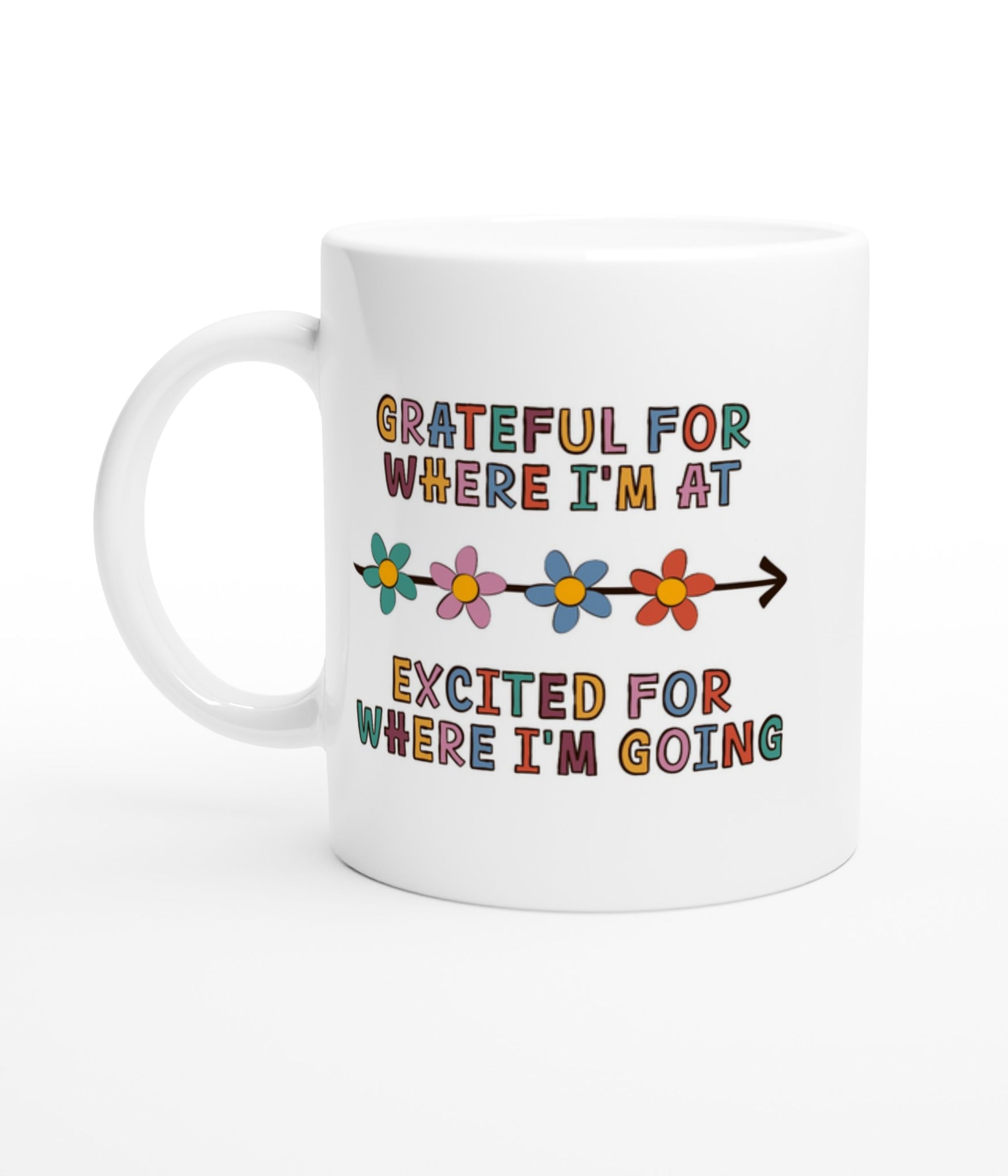 Grateful For Where I'm At, Excited For Where I'm Going White Mug